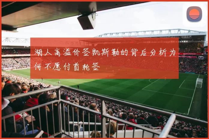 湖人高溢价签凯斯勒的背后分析为何不愿付首轮签