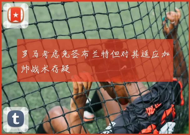 罗马考虑免签布兰特但对其适应加帅战术存疑