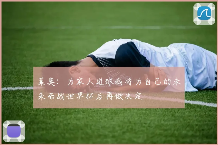 莱奥：为家人进球我将为自己的未来而战世界杯后再做决定