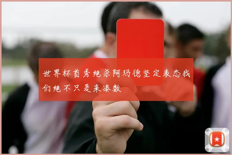 世界杯首秀绝杀阿玛德坚定表态我们绝不只是来凑数
