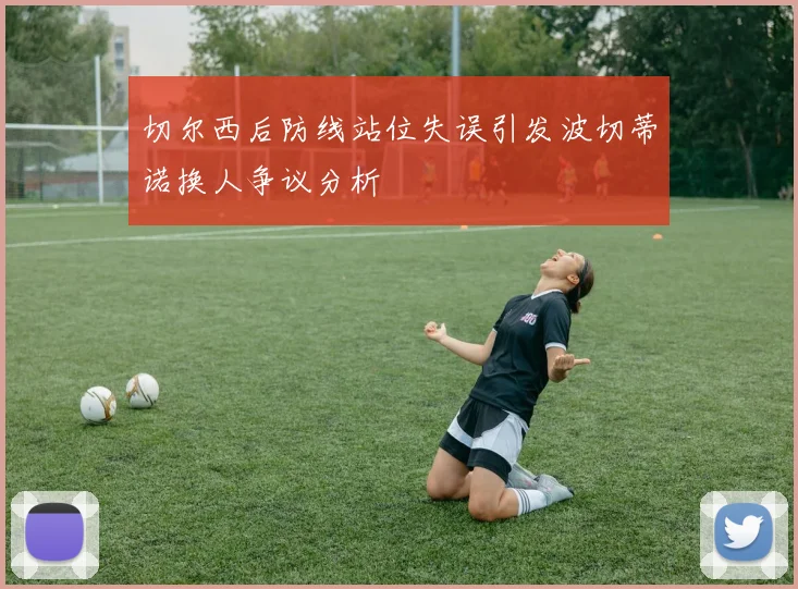 切尔西后防线站位失误引发波切蒂诺换人争议分析