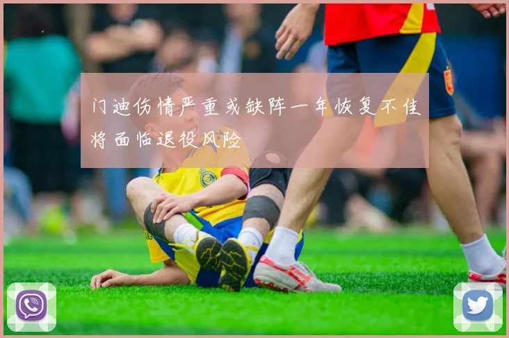 门迪伤情严重或缺阵一年恢复不佳将面临退役风险