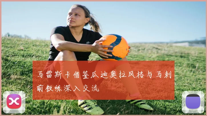 马雷斯卡借鉴瓜迪奥拉风格与马刺前教练深入交流