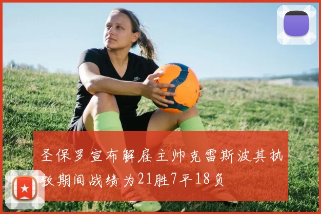 圣保罗宣布解雇主帅克雷斯波其执教期间战绩为21胜7平18负