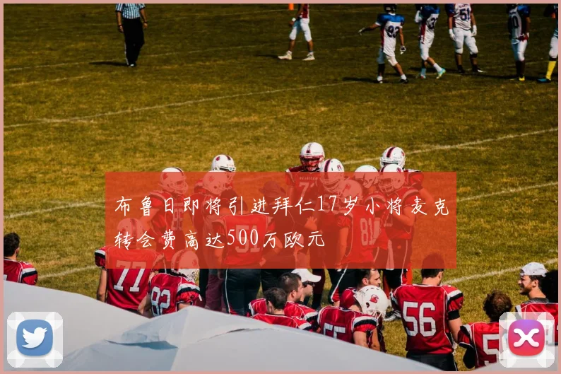 布鲁日即将引进拜仁17岁小将麦克转会费高达500万欧元