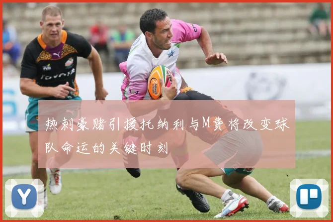 热刺豪赌引援托纳利与M费将改变球队命运的关键时刻