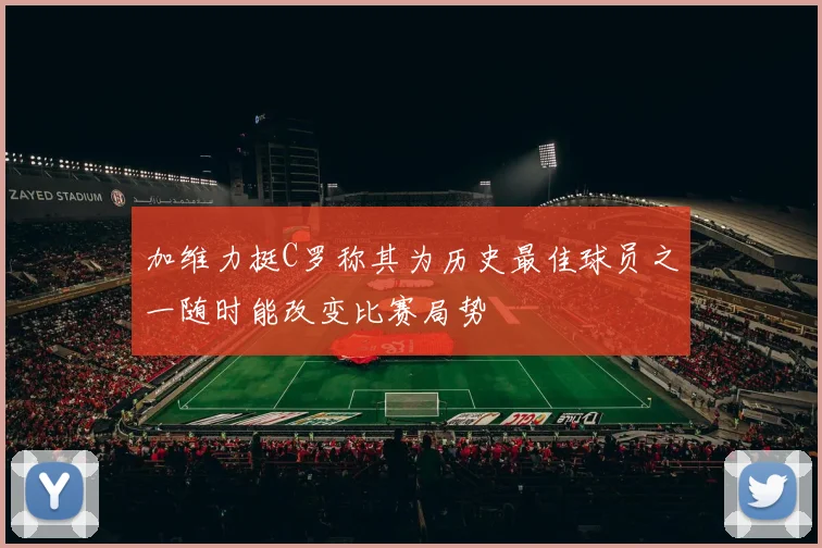 加维力挺C罗称其为历史最佳球员之一随时能改变比赛局势