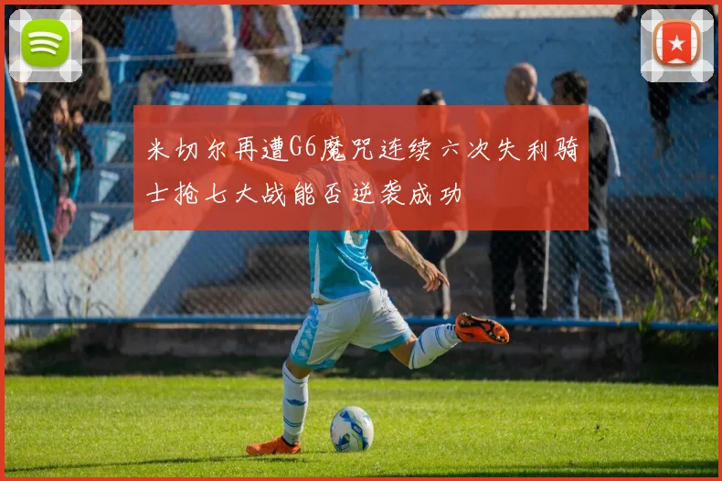 米切尔再遭G6魔咒连续六次失利骑士抢七大战能否逆袭成功