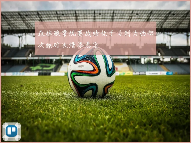森林狼常规赛战绩优于马刺为西部次轮对决增添悬念