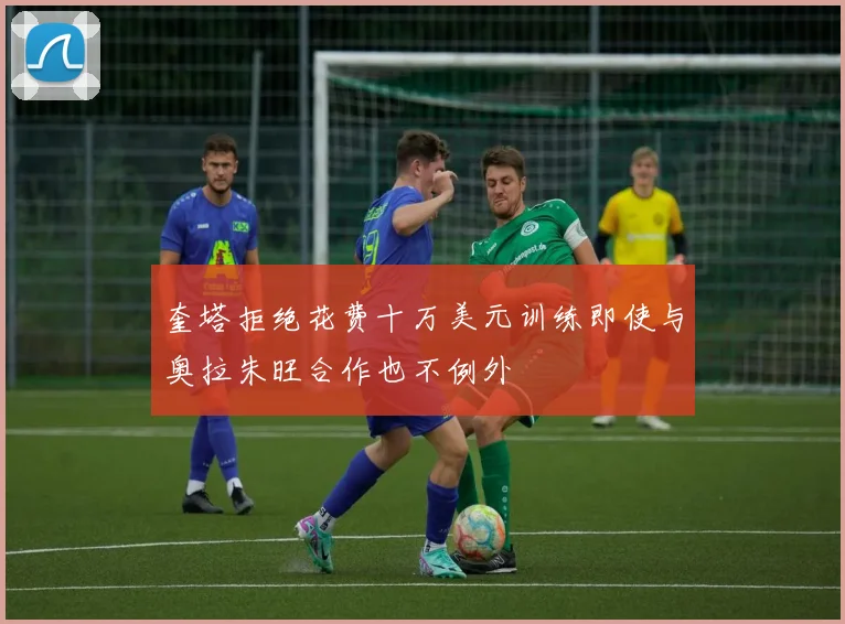 奎塔拒绝花费十万美元训练即使与奥拉朱旺合作也不例外
