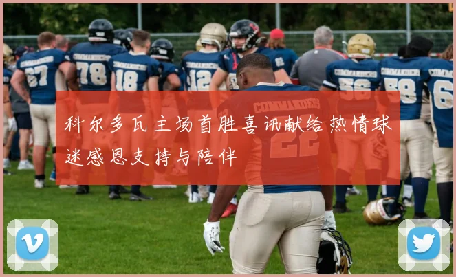 科尔多瓦主场首胜喜讯献给热情球迷感恩支持与陪伴