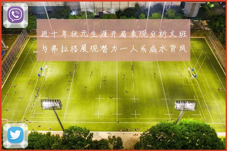 近十年状元生涯开局表现分析文班与弗拉格展现潜力一人或成水货风险